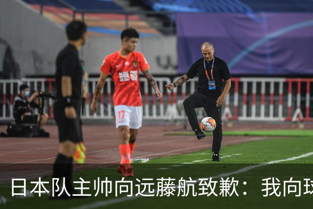 日本队主帅向远藤航致歉：我向球员传达了非常糟糕的信息